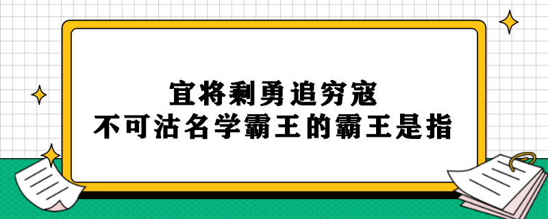 宜将剩勇追穷寇不可沽名学霸王的霸王是指.jpg