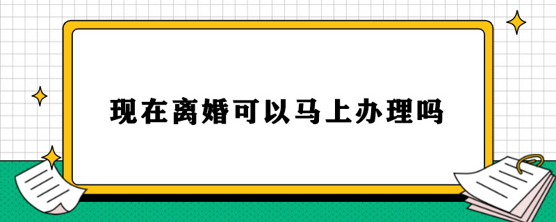 现在离婚可以马上办理吗.jpg
