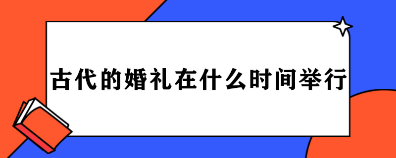 古代的婚礼一般在什么时间举行.jpg