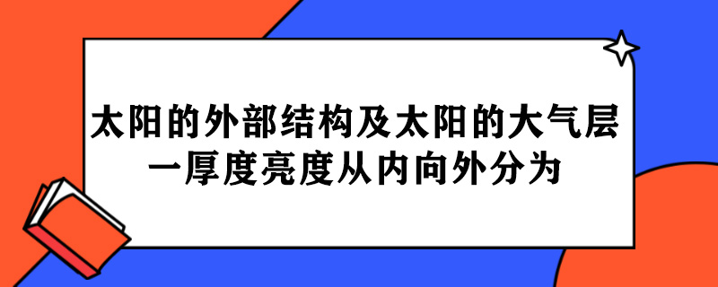 太阳的外部结构及太阳的大气层一厚度亮度从内向外分为.jpg