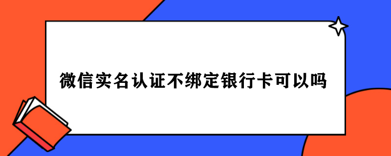 微信实名认证不绑定银行卡可以吗.jpg