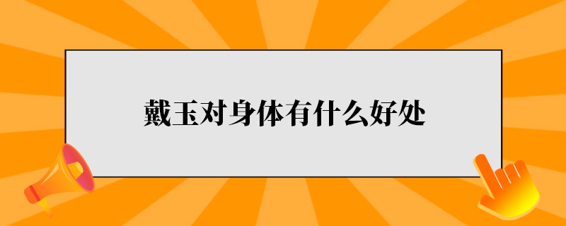 戴玉对身体有什么好处.jpg