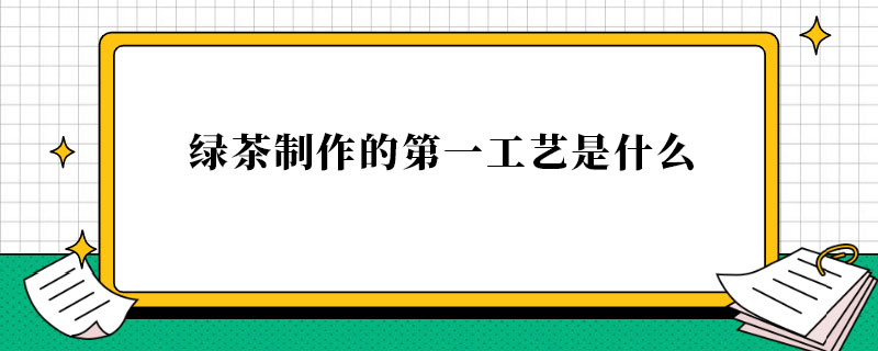 绿茶制作的第一工艺是什么.jpg