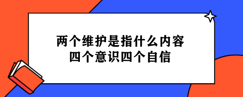两个维护是指什么内容四个意识四个自信.jpg