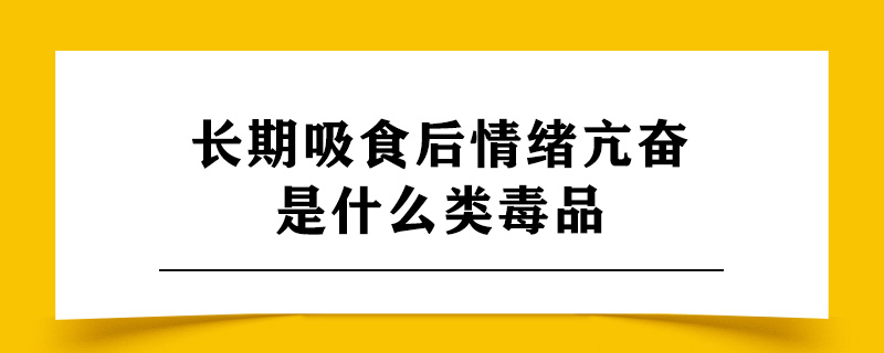 长期吸食后情绪亢奋是什么类毒品.jpg