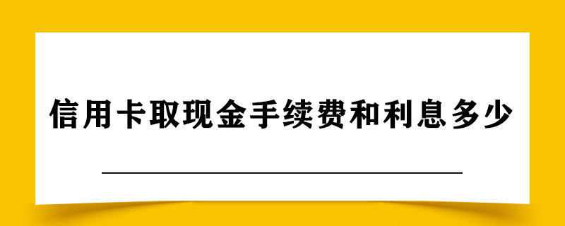 信用卡取现金手续费和利息多少.jpg