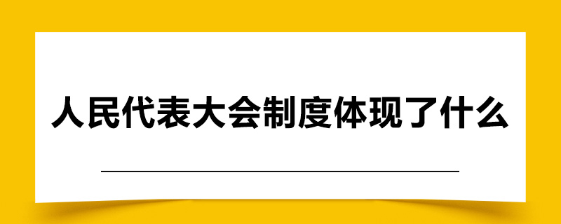 人民代表大会制度体现了什么.jpg